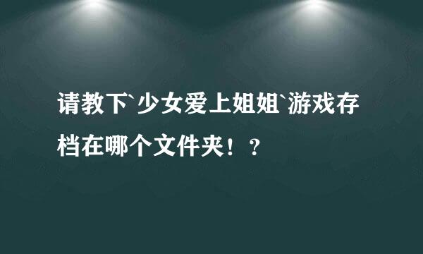 请教下`少女爱上姐姐`游戏存档在哪个文件夹！？