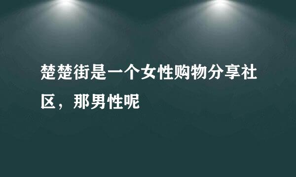 楚楚街是一个女性购物分享社区，那男性呢