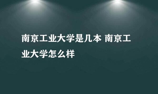 南京工业大学是几本 南京工业大学怎么样