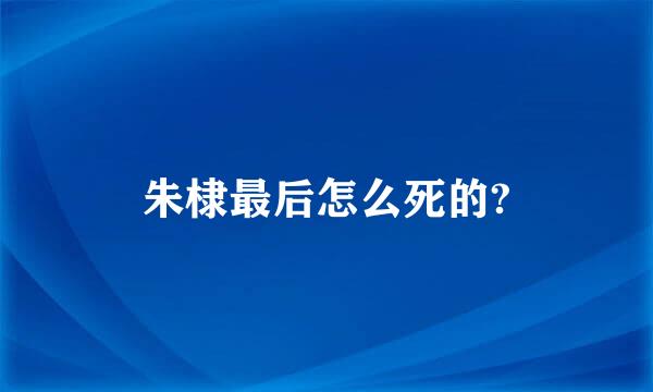 朱棣最后怎么死的?