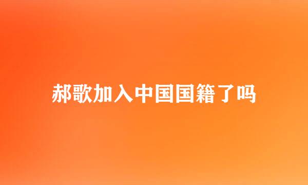 郝歌加入中国国籍了吗