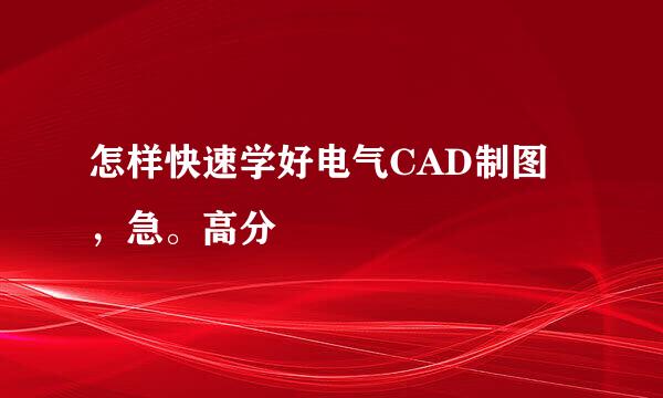 怎样快速学好电气CAD制图，急。高分