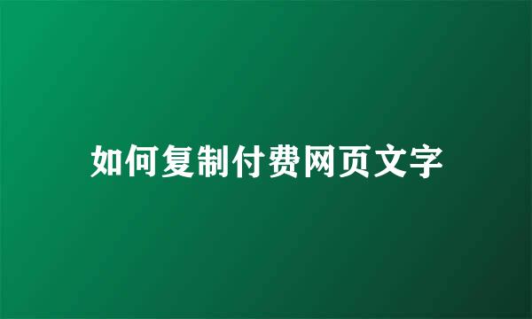 如何复制付费网页文字