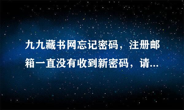 九九藏书网忘记密码，注册邮箱一直没有收到新密码，请问谁有九九账号，帮我留言申诉一下这是什么情况？