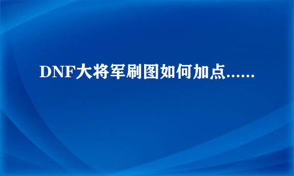 DNF大将军刷图如何加点......