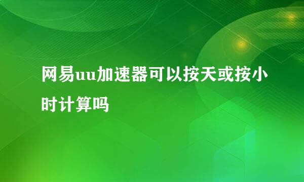 网易uu加速器可以按天或按小时计算吗