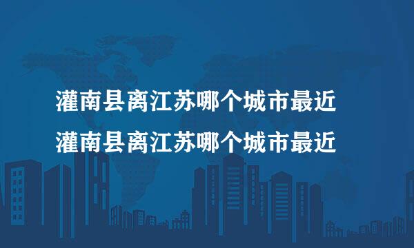 灌南县离江苏哪个城市最近 灌南县离江苏哪个城市最近