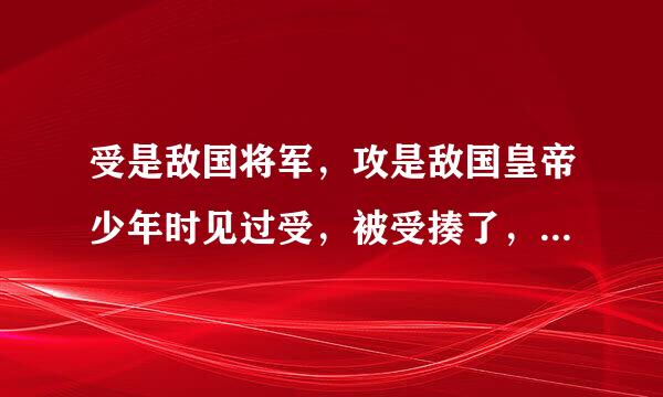 受是敌国将军，攻是敌国皇帝少年时见过受，被受揍了，攻把受带走后一直虐身，年下的，求解叫什么