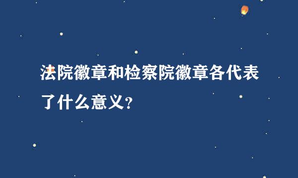 法院徽章和检察院徽章各代表了什么意义？