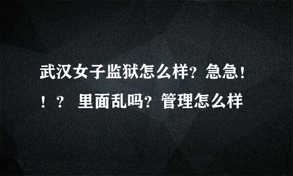 武汉女子监狱怎么样？急急！！？ 里面乱吗？管理怎么样