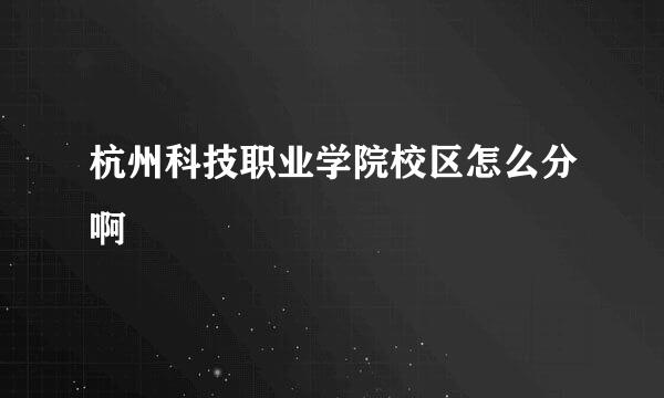 杭州科技职业学院校区怎么分啊