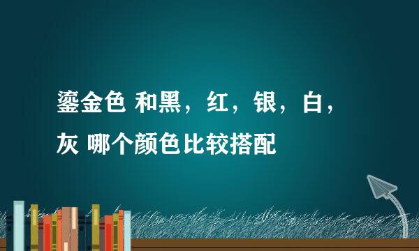 鎏金色 和黑，红，银，白，灰 哪个颜色比较搭配