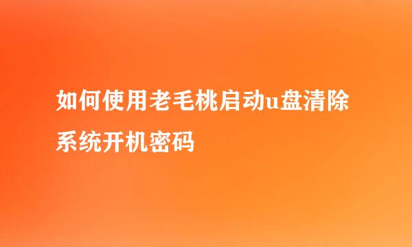 如何使用老毛桃启动u盘清除系统开机密码