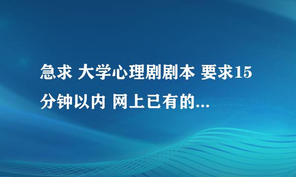 急求 大学心理剧剧本 要求15分钟以内 网上已有的剧本请勿拿来答