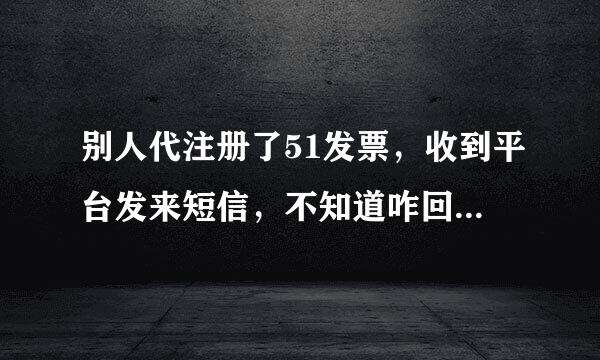 别人代注册了51发票，收到平台发来短信，不知道咋回事，如何查到是谁注册的呢