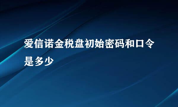 爱信诺金税盘初始密码和口令是多少