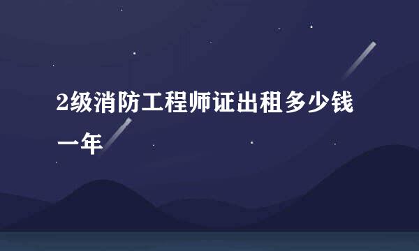 2级消防工程师证出租多少钱一年