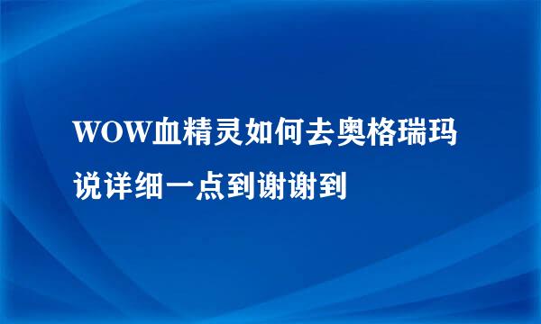 WOW血精灵如何去奥格瑞玛说详细一点到谢谢到