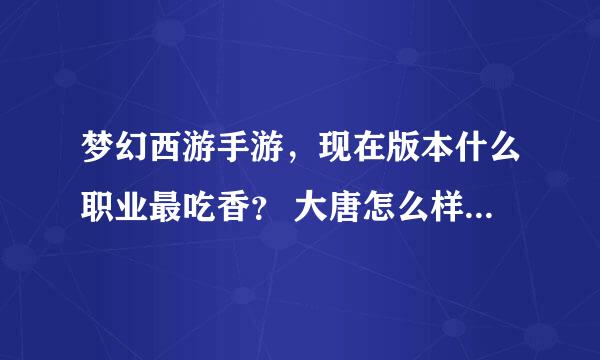 梦幻西游手游，现在版本什么职业最吃香？ 大唐怎么样？求大神推荐好组队好pk吃香职业！