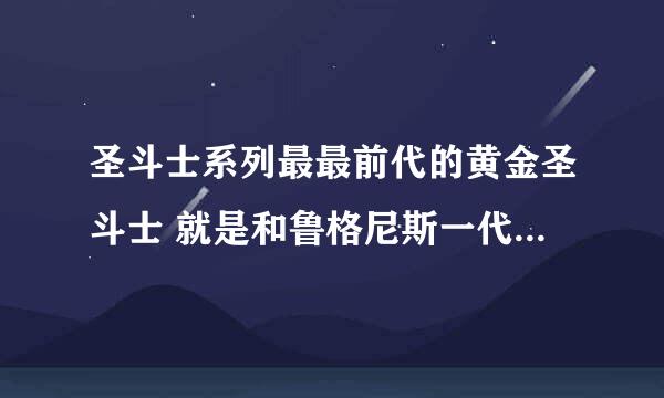 圣斗士系列最最前代的黄金圣斗士 就是和鲁格尼斯一代的 是12个都有还是只有出来过双鱼和狮子。