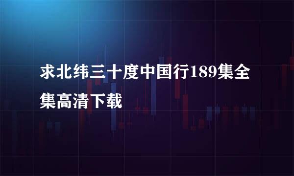 求北纬三十度中国行189集全集高清下载