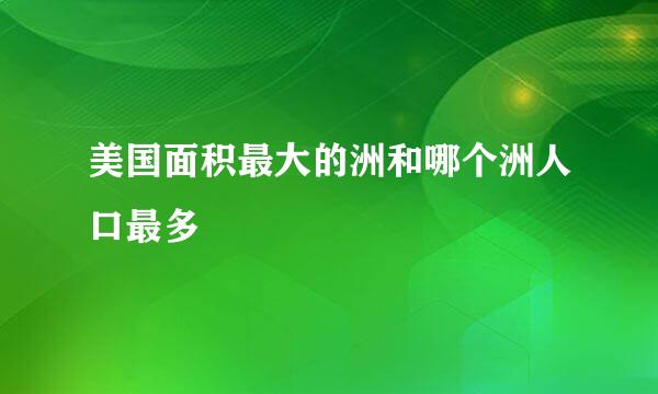 美国面积最大的洲和哪个洲人口最多