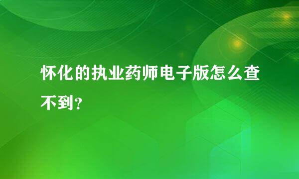 怀化的执业药师电子版怎么查不到？