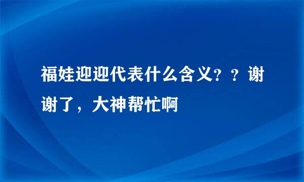 福娃迎迎代表什么含义？？谢谢了，大神帮忙啊