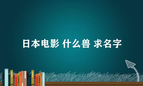 日本电影 什么兽 求名字