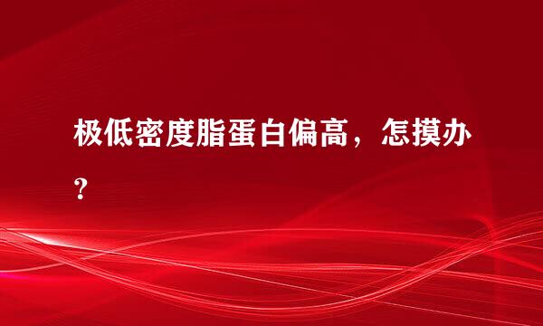 极低密度脂蛋白偏高，怎摸办？