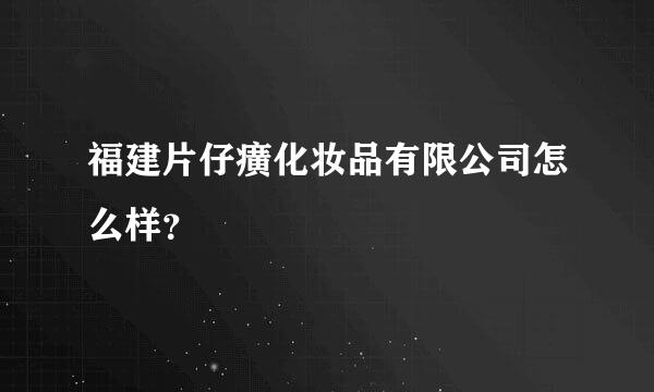 福建片仔癀化妆品有限公司怎么样？