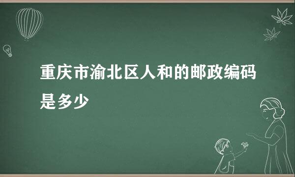 重庆市渝北区人和的邮政编码是多少