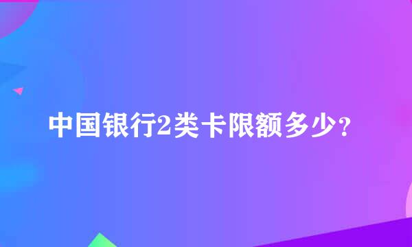 中国银行2类卡限额多少？