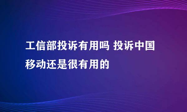 工信部投诉有用吗 投诉中国移动还是很有用的