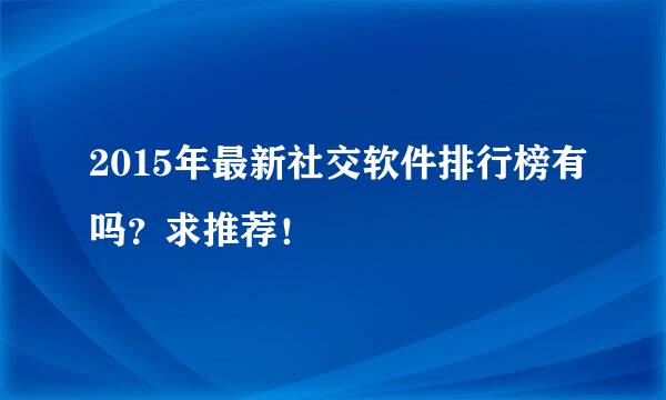 2015年最新社交软件排行榜有吗？求推荐！