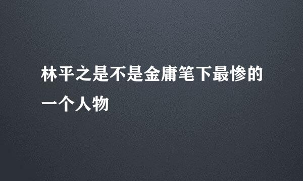 林平之是不是金庸笔下最惨的一个人物