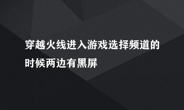 穿越火线进入游戏选择频道的时候两边有黑屏