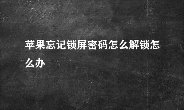 苹果忘记锁屏密码怎么解锁怎么办