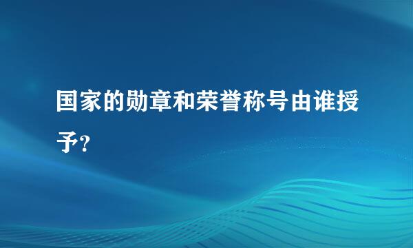 国家的勋章和荣誉称号由谁授予？