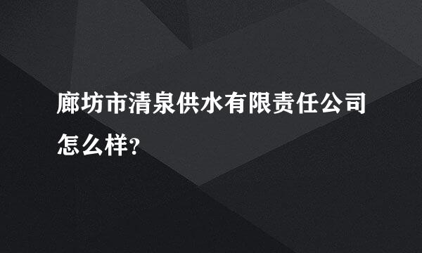 廊坊市清泉供水有限责任公司怎么样？