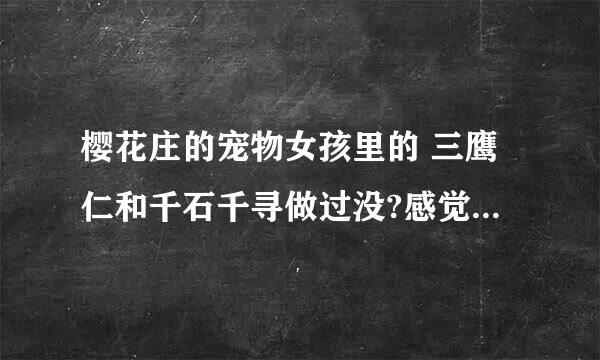 樱花庄的宠物女孩里的 三鹰仁和千石千寻做过没?感觉他们有一腿啊