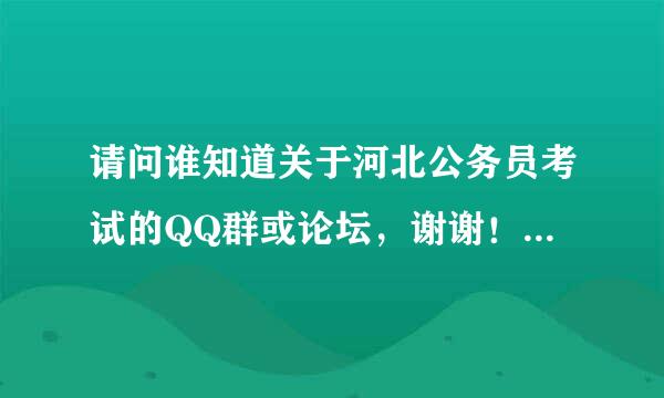 请问谁知道关于河北公务员考试的QQ群或论坛，谢谢！ 我qq；305957466诚心感谢