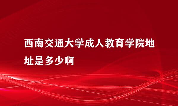 西南交通大学成人教育学院地址是多少啊