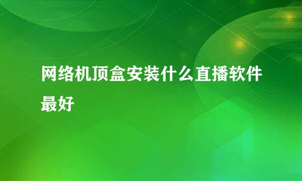 网络机顶盒安装什么直播软件最好