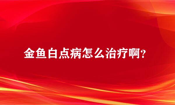 金鱼白点病怎么治疗啊？