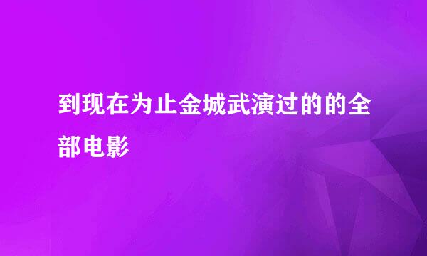 到现在为止金城武演过的的全部电影