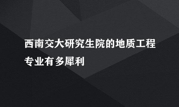 西南交大研究生院的地质工程专业有多犀利