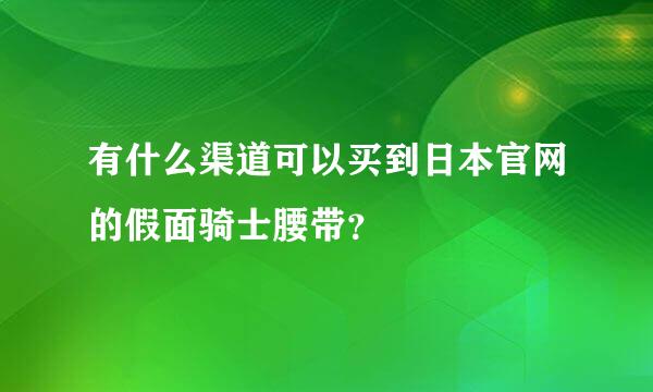 有什么渠道可以买到日本官网的假面骑士腰带？