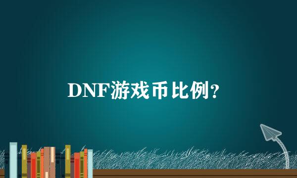 DNF游戏币比例？