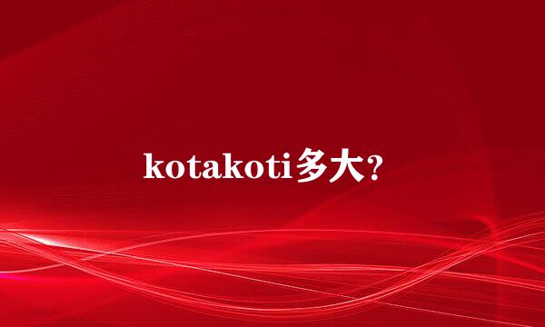 kotakoti多大？